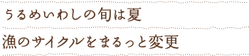うるめいわしの旬は夏 漁のサイクルをまるっと変更