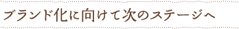 ブランド化に向けて次のステージへ