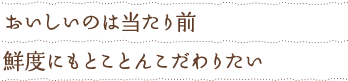 おいしいのは当たり前　鮮度にもとことんこだわりたい