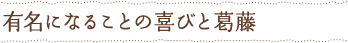 有名になることの喜びと葛藤