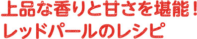 上品な香りと甘さを堪能！レッドパールのレシピ