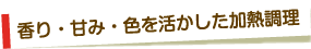 香り・甘み・色を活かした加熱料理