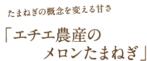 たまねぎの概念を変える甘さ 「エチエ農産のメロンたまねぎ」