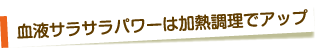 血液サラサラパワーは加熱調理でアップ