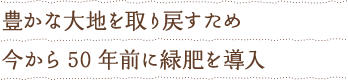 豊かな大地を取り戻すため今から50年前に緑肥を導入