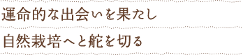 運命的な出会いを果たし自然栽培へと舵を切る