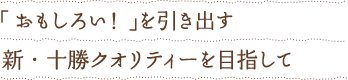 「おもしろい！」を引き出す新・十勝クオリティーを目指して