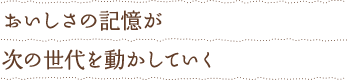 おいしさの記憶が次の時代を動かしていく
