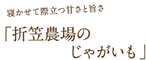 寝かせて際立つ甘さと旨さ「折笠農場のじゃがいも」