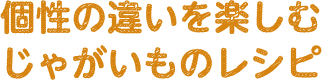 個性の違いを楽しむじゃがいものレシピ