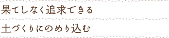 果てしなく追及できる土づくりにのめり込む