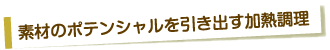 素材のポテンシャルを引き出す加熱調理