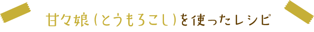 甘々娘（とうもろこし）を使ったレシピ