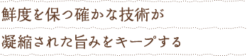 鮮度を保つ確かな技術が凝縮された旨みをキープする