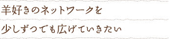羊飼いのネットワークを少しずつでも広げていきたい