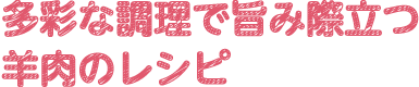 多彩な調理で旨み際立つ羊肉のレシピ
