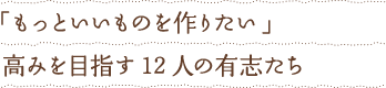 「もっといいものを作りたい」高みを目指す12人の有志たち