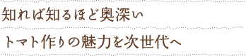知れば知るほど奥深い　トマトづくりの魅力を次世代へ