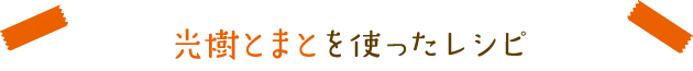 光樹とまとを使ったレシピ