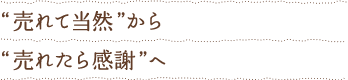 “売れて当然”から“売れたら感謝”へ