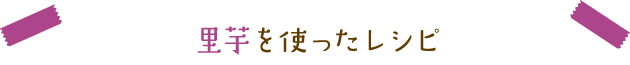 里芋を使ったレシピ