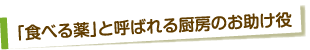 「食べる薬」と呼ばれる厨房のお助け薬