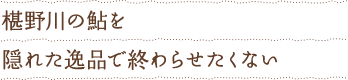 椹野川の鮎を隠れた逸品で終わらせたくない