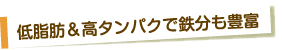 低脂肪＆高タンパクで鉄分も豊富