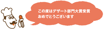 この度はデザート部門大賞受賞おめでとうございます