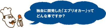 独自に開発した「エブリオカー」ってどんな車ですか？