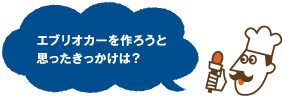 エブリオカーを作ろうと思ったきっかけは？