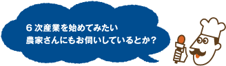 6次産業を始めてみたい農家さんにもお伺いしているとか？